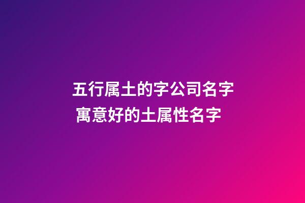 五行属土的字公司名字 寓意好的土属性名字-第1张-公司起名-玄机派